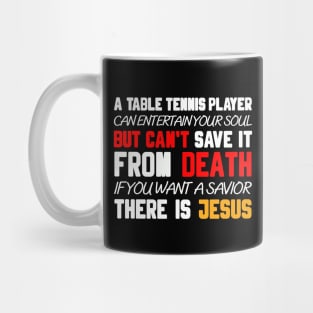 A TABLE TENNIS PLAYER CAN ENTERTAIN YOUR SOUL BUT CAN'T SAVE IT FROM DEATH IF YOU WANT A SAVIOR THERE IS JESUS Mug